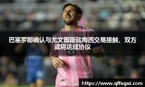 巴塞罗那确认与尤文图斯就梅西交易接触，双方或将达成协议
