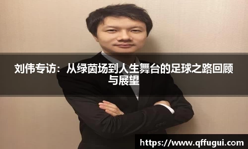 刘伟专访：从绿茵场到人生舞台的足球之路回顾与展望