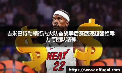 吉米巴特勒领衔热火队奋战季后赛展现超强领导力与团队精神