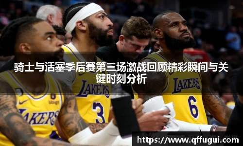 骑士与活塞季后赛第三场激战回顾精彩瞬间与关键时刻分析